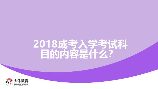 2018成考入學(xué)考試科目的內(nèi)容是什么？