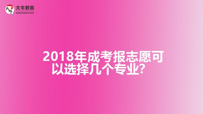 2018年成考報(bào)志愿可以選擇幾個(gè)專業(yè)？