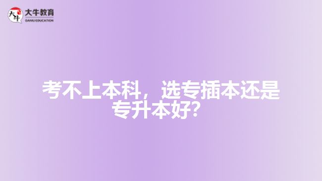 考不上本科，選專插本還是專升本好？