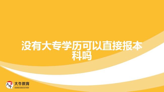 沒有大專學(xué)歷可以直接報本科嗎