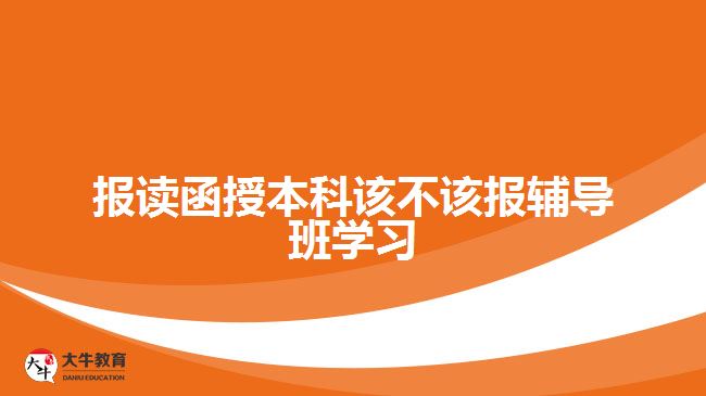 報讀函授本科該不該報輔導(dǎo)班學(xué)習(xí)