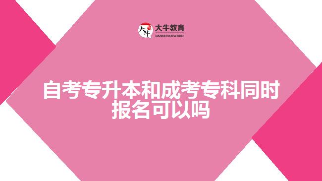 自考專升本和成考?？仆瑫r報名可以嗎