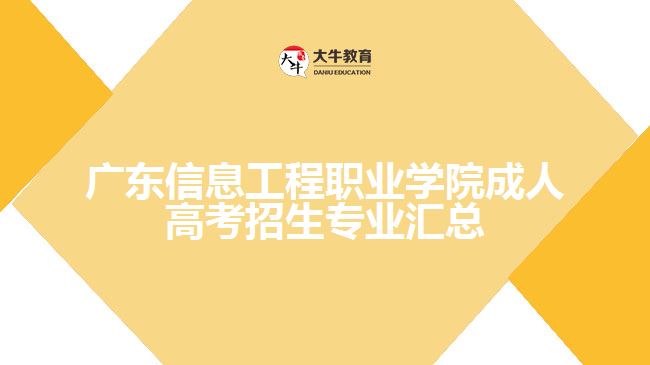 廣東信息工程職業(yè)學(xué)院成人高考招生專(zhuān)業(yè)匯總