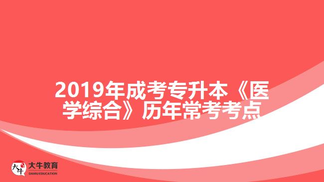 2019年成考專升本《醫(yī)學(xué)綜合》歷年?？伎键c