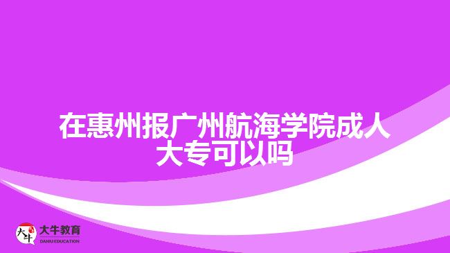 在惠州報廣州航海學(xué)院成人大?？梢詥? style=