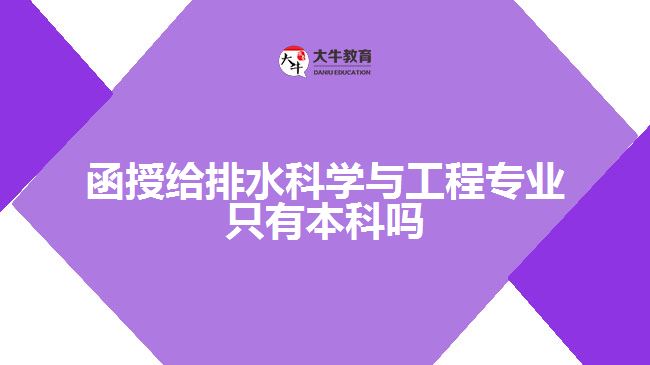 函授給排水科學(xué)與工程專(zhuān)業(yè)只有本科嗎