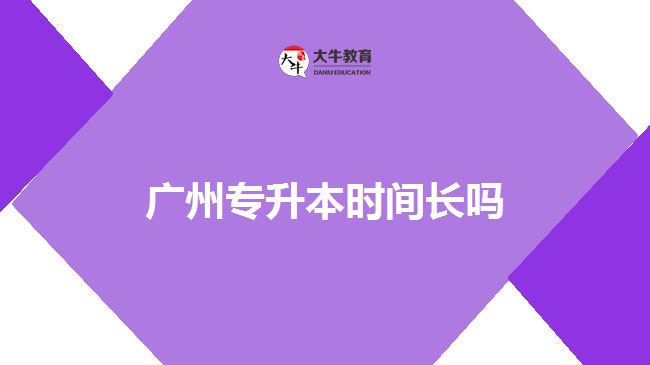 廣州專(zhuān)升本時(shí)間長(zhǎng)嗎