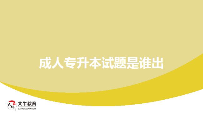 成人專(zhuān)升本試題是誰(shuí)出