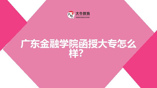 廣東金融學(xué)院函授大專怎么樣？