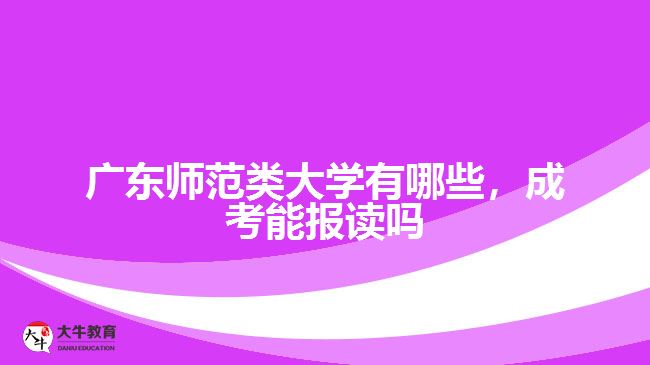 廣東師范類大學(xué)有哪些，成考能報(bào)讀嗎