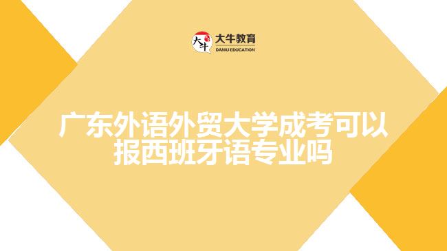 廣東外語外貿(mào)大學成考可以報西班牙語專業(yè)嗎