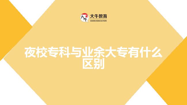 那么夜校?？婆c業(yè)余大專有什么區(qū)別呢