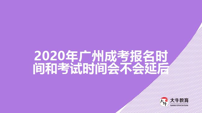 2020年廣州成考報(bào)名時(shí)間和考試時(shí)間會不會延后