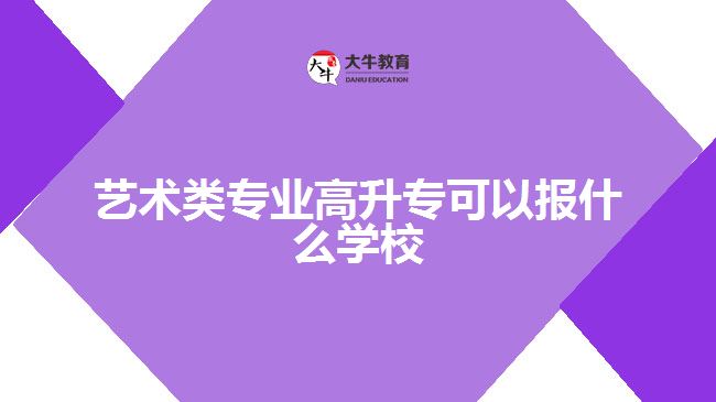藝術(shù)類專業(yè)高升?？梢詧?bào)什么學(xué)校