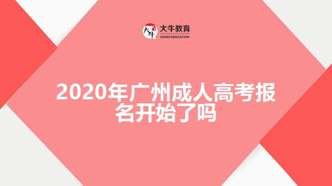 2020年廣州成人高考報(bào)名開始了嗎