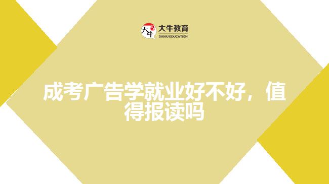 成考廣告學(xué)就業(yè)好不好，值得報讀嗎