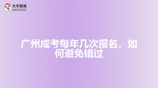 廣州成考每年幾次報(bào)名，如何避免錯(cuò)過(guò)