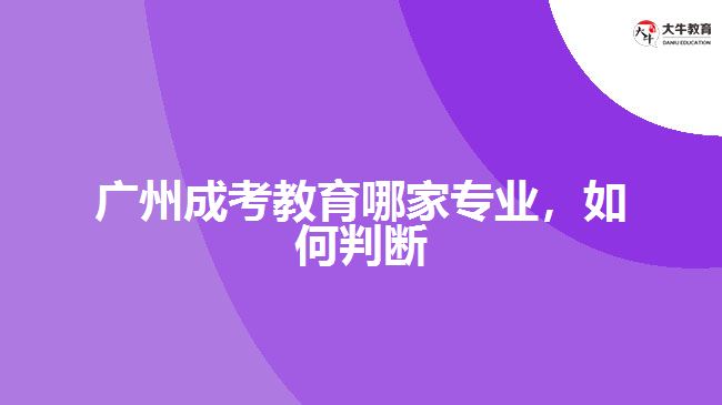 廣州成考教育哪家專業(yè)，如何判斷