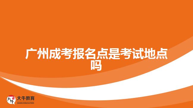廣州成考報名點是考試地點嗎