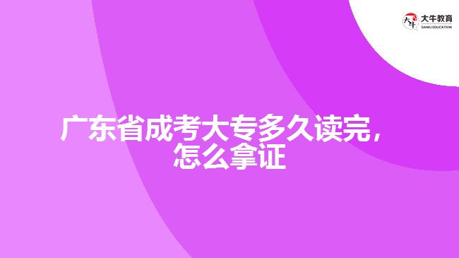 廣東省成考大專多久讀完，怎么拿證