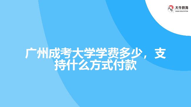 廣州成考大學學費多少，支持什么方式付款