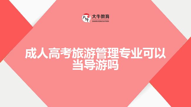 成人高考旅游管理專業(yè)可以當導(dǎo)游嗎