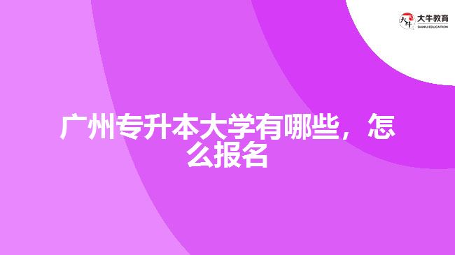 廣州專升本大學(xué)有哪些，怎么報(bào)名