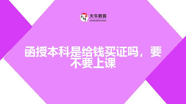 函授本科是給錢(qián)買(mǎi)證嗎，要不要上課