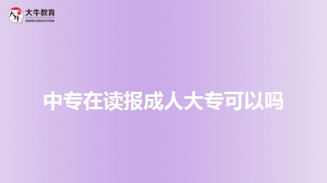 中專在讀報成人大?？梢詥? style=