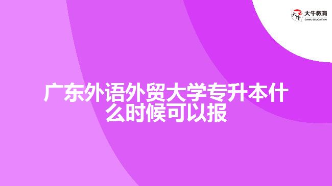 廣東外語外貿(mào)大學專升本什么時候可以報