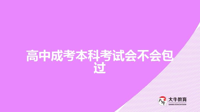 高中成考本科考試會(huì)不會(huì)包過