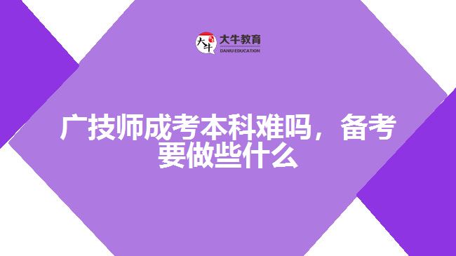 廣技師成考本科難嗎，備考要做些什么