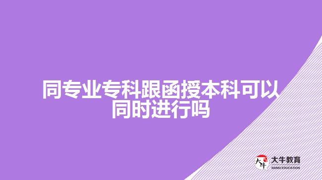 同專業(yè)專科跟函授本科可以同時(shí)進(jìn)行嗎