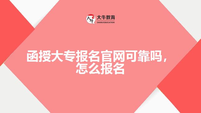 函授大專報名官網(wǎng)可靠嗎，怎么報名