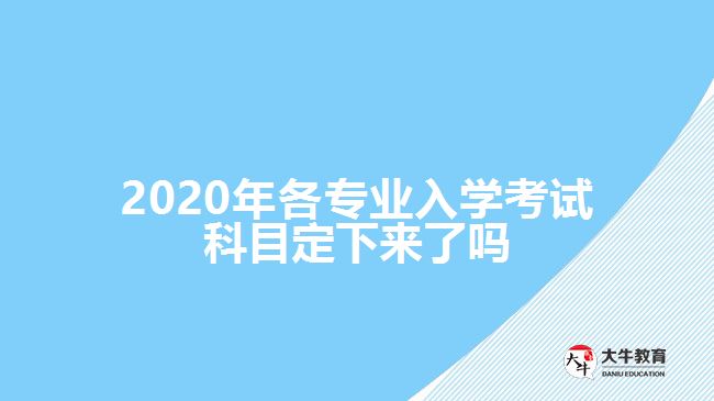 2020年各專業(yè)入學考試科目定下來了嗎