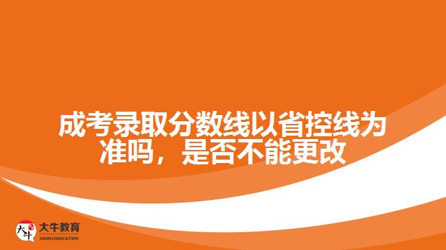 成考錄取分數(shù)線以省控線為準嗎,是否不能更改