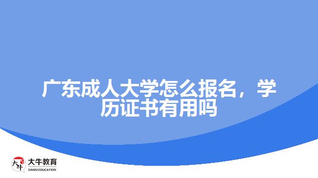廣東成人大學(xué)怎么報(bào)名，學(xué)歷證書(shū)有用嗎