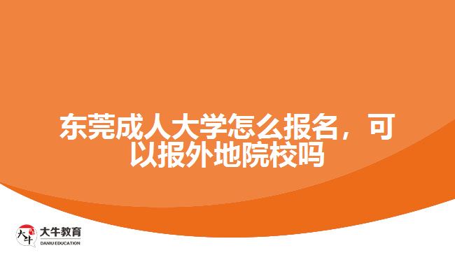 東莞成人大學(xué)怎么報(bào)名，可以報(bào)外地院校嗎
