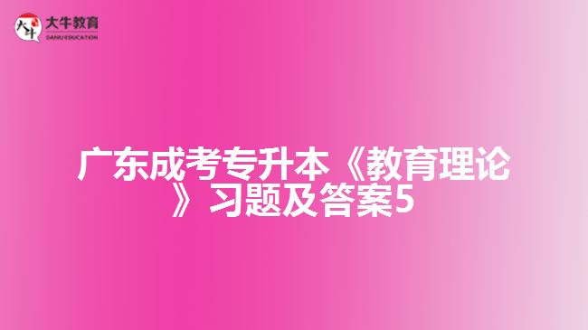 廣東成考專升本《教育理論》習(xí)題及答案5