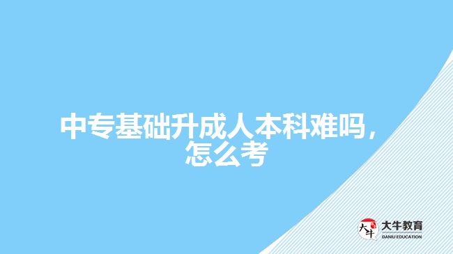 中?；A升成人本科難嗎，怎么考
