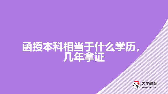 函授本科相當(dāng)于什么學(xué)歷，幾年拿證