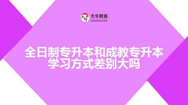 全日制專(zhuān)升本和成教專(zhuān)升本學(xué)習(xí)方式差別大嗎