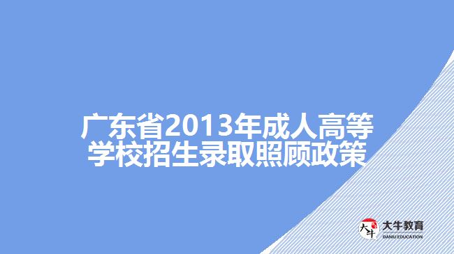 廣東省2013年成人高等學校招生錄取照顧政策