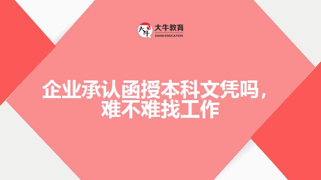 企業(yè)承認(rèn)函授本科文憑嗎,難不難找工作