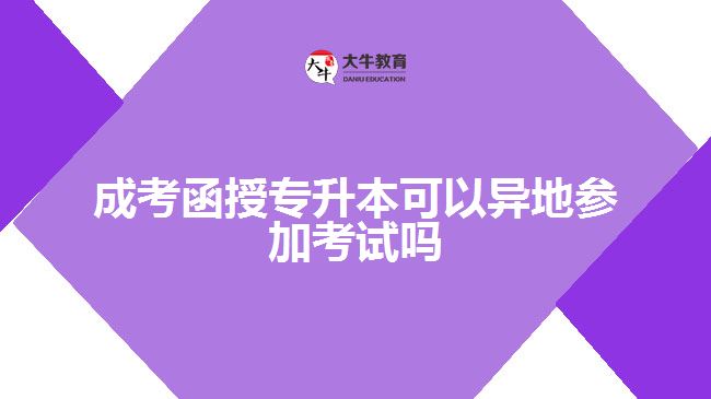 成考函授專(zhuān)升本可以異地參加考試嗎