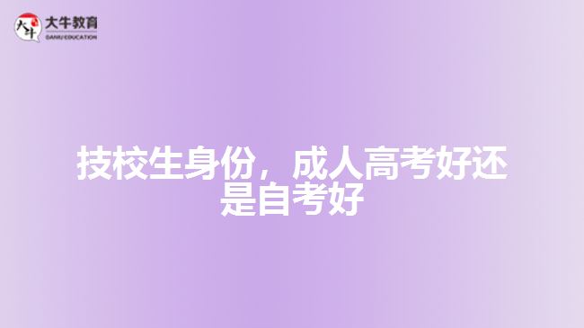 技校生身份，成人高考好還是自考好