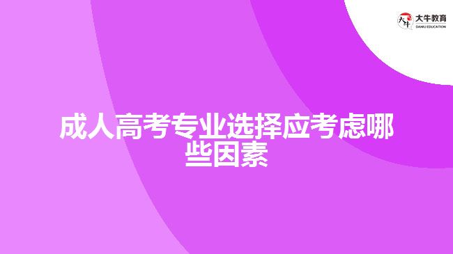 成人高考專業(yè)選擇應考慮哪些因素