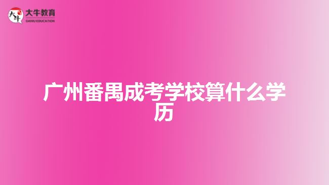 廣州番禺成考學校算什么學歷