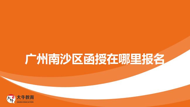 廣州南沙區(qū)函授在哪里報名