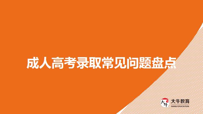 成人高考錄取常見(jiàn)問(wèn)題盤點(diǎn)